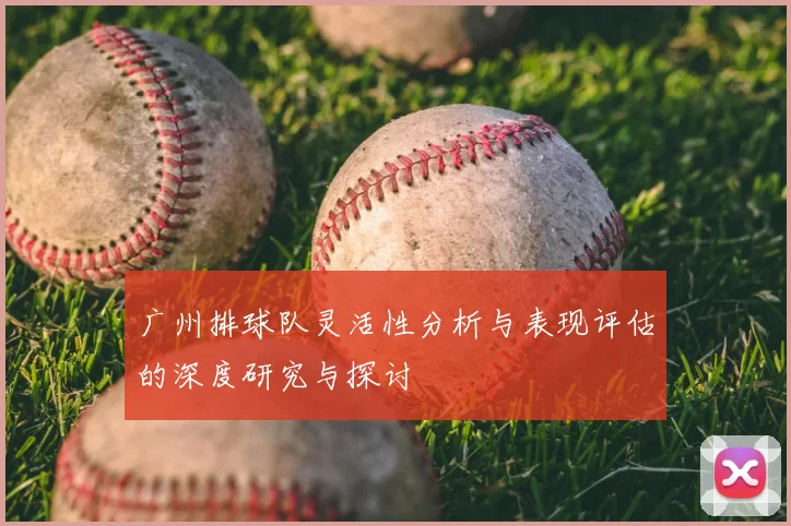 广州排球队灵活性分析与表现评估的深度研究与探讨