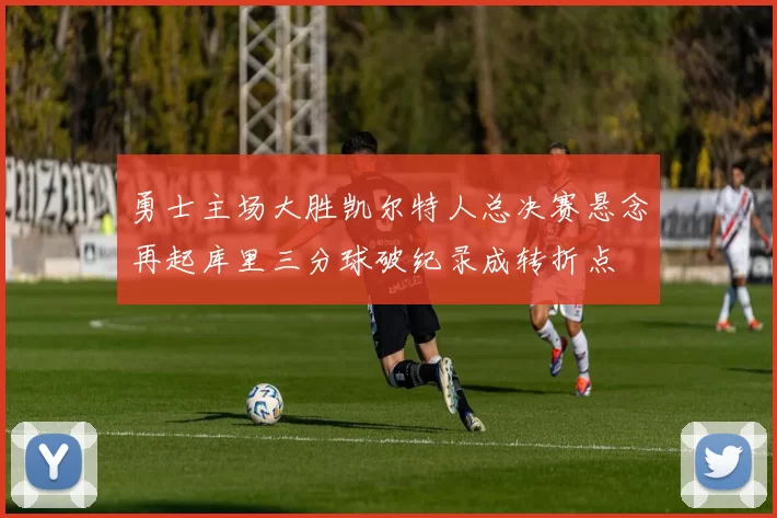 勇士主场大胜凯尔特人总决赛悬念再起库里三分球破纪录成转折点