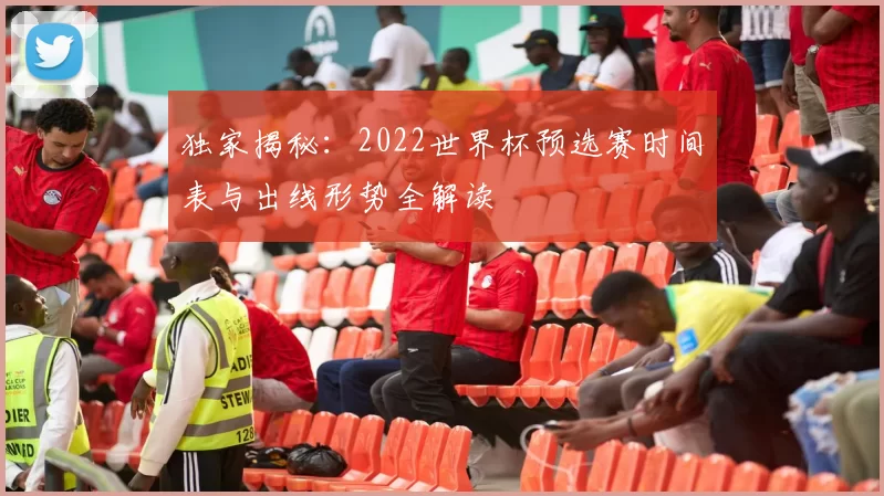 独家揭秘:2022世界杯预选赛时间表与出线形势全解读