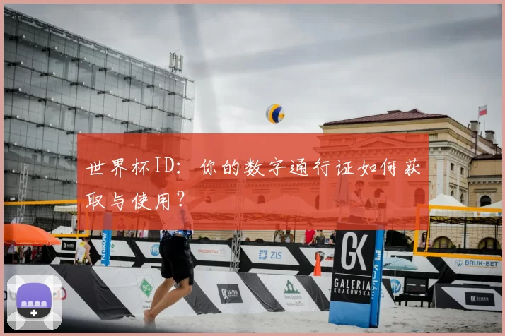 世界杯ID：你的数字通行证如何获取与使用？
