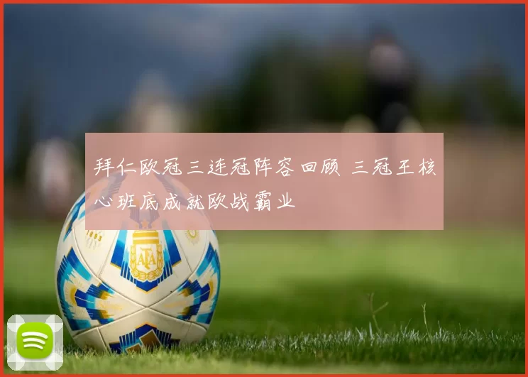 拜仁欧冠三连冠阵容回顾 三冠王核心班底成就欧战霸业