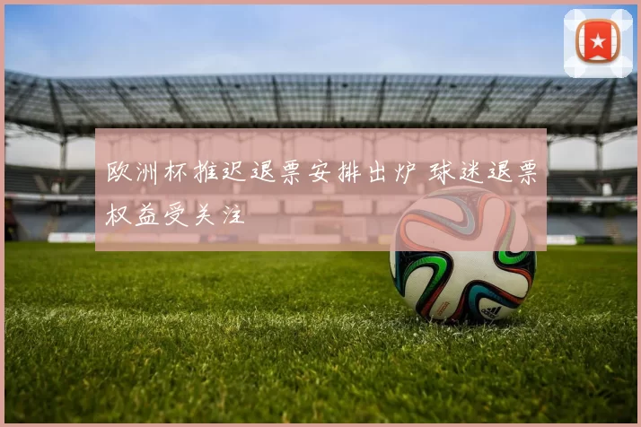 欧洲杯推迟退票安排出炉 球迷退票权益受关注