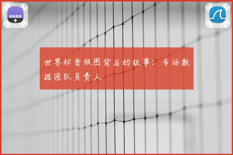 世界杯晋级图背后的故事：专访数据团队负责人