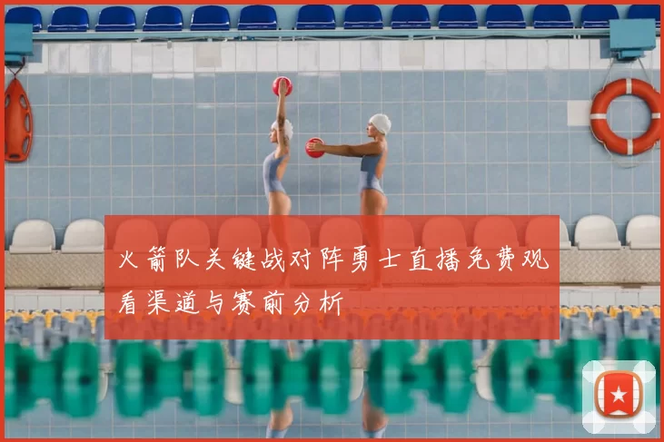 火箭队关键战对阵勇士直播免费观看渠道与赛前分析