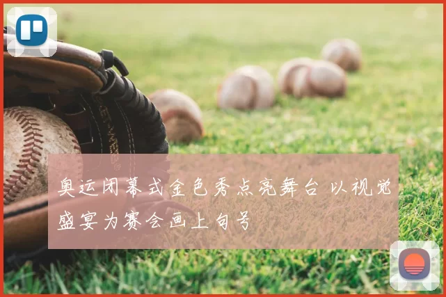 奥运闭幕式金色秀点亮舞台 以视觉盛宴为赛会画上句号