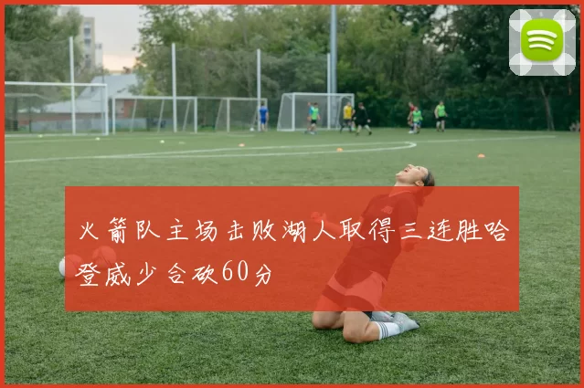 火箭队主场击败湖人取得三连胜哈登威少合砍60分