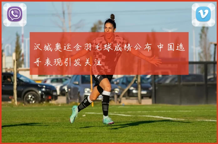 汉城奥运会羽毛球成绩公布 中国选手表现引发关注