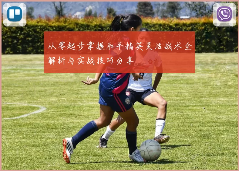 从零起步掌握和平精英灵活战术全解析与实战技巧分享