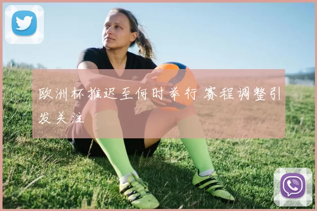 欧洲杯推迟至何时举行 赛程调整引发关注