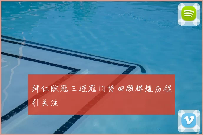 拜仁欧冠三连冠门将回顾辉煌历程引关注