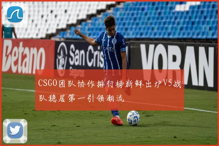 CSGO团队协作排行榜新鲜出炉V5战队稳居第一引领潮流