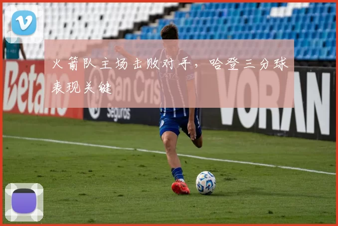 火箭队主场击败对手，哈登三分球表现关键