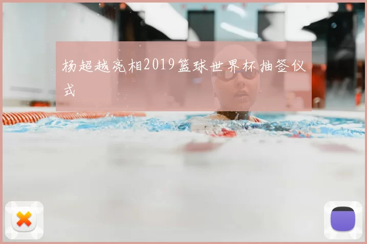 杨超越亮相2019篮球世界杯抽签仪式