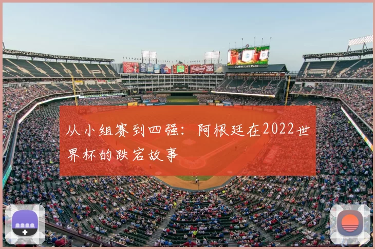 从小组赛到四强:阿根廷在2022世界杯的跌宕故事