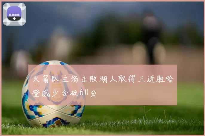 火箭队主场击败湖人取得三连胜哈登威少合砍60分