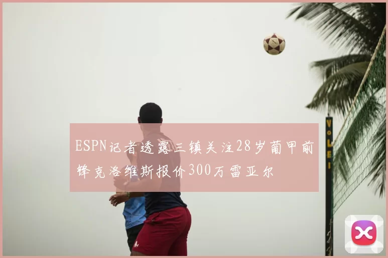 ESPN记者透露三镇关注28岁葡甲前锋克洛维斯报价300万雷亚尔